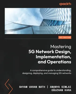 Zvládnutie návrhu, implementácie a prevádzky sietí 5G: Komplexná príručka na pochopenie, navrhovanie, zavádzanie a správu sietí 5G - Mastering 5G Network Design, Implementation, and Operations: A comprehensive guide to understanding, designing, deploying, and managing 5G networks
