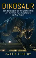 Dinosaurus: Spoznajte dinosaury a užite si farebné obrázky (Naučte sa zábavné fakty, ktoré ste vždy chceli vedieť o dinosauroch) - Dinosaur: Learn About Dinosaurs and Enjoy Colorful Pictures (Learn the Fun Facts You've Always Wanted to Know About Dinosaurs)