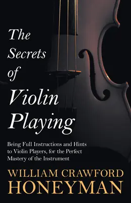 Tajomstvá hry na husle - Úplné inštrukcie a rady pre hráčov na husle na dokonalé zvládnutie nástroja - The Secrets of Violin Playing - Being Full Instructions and Hints to Violin Players, for the Perfect Mastery of the Instrument