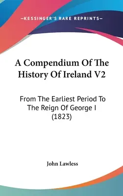 Kompendium dejín Írska V2: Od najstaršieho obdobia do vlády Juraja I. (1823) - A Compendium Of The History Of Ireland V2: From The Earliest Period To The Reign Of George I (1823)