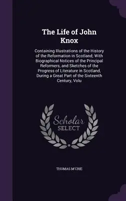 Život Johna Knoxa: Obsahuje ilustrácie z dejín reformácie v Škótsku; s biografickými poznámkami o hlavných predstaviteľoch reformácie - The Life of John Knox: Containing Illustrations of the History of the Reformation in Scotland; With Biographical Notices of the Principal Ref