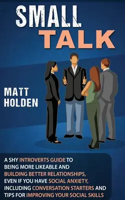 Small Talk: Vydanie knihy pre plachých introvertov: Sprievodca, ako byť sympatickejší a budovať lepšie vzťahy, aj keď máte sociálnu úzkosť, vrátane - Small Talk: A Shy Introverts Guide to Being More Likeable and Building Better Relationships, Even If You Have Social Anxiety, Incl
