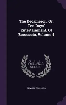 Boccacciov Dekameron, alebo desať dní zábavy, 4. zväzok - The Decameron, Or, Ten Days' Entertainment, Of Boccaccio, Volume 4