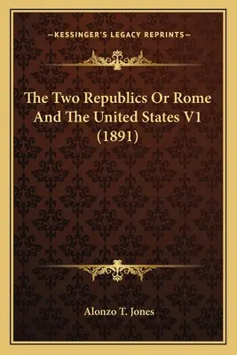 Dve republiky alebo Rím a Spojené štáty V1 (1891) - The Two Republics Or Rome And The United States V1 (1891)