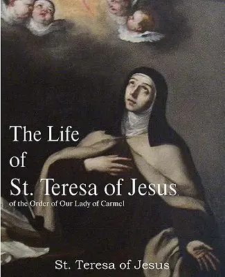 Život svätej Terézie od Ježiša z rádu Panny Márie Karmelskej - The Life of St. Teresa of Jesus, of the Order of Our Lady of Carmel