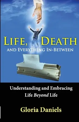 Život, smrť a všetko medzi tým: Pochopenie a prijatie života po živote - Life, Death, and Everything In-Between: Understanding and Embracing Life Beyond Life