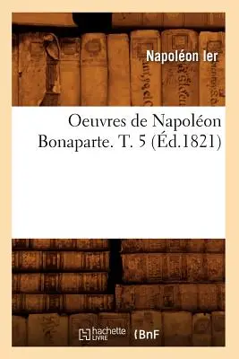 Oeuvres de Napolon Bonaparte. T. 5 (d.1821)