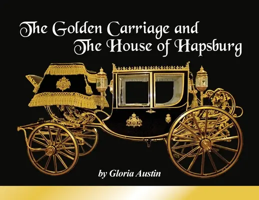 Zlatý kočiar a rod Habsburgovcov: Vyrobené v čase vlády cisára Františka Jozefa a cisárovnej Alžbety Rakúskej. - The Golden Carriage and the House of Hapsburg: Manufactured during the time of Emperor Franz Josef and Empress Elisabeth of Austria's reign.