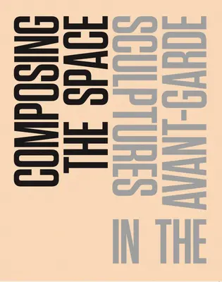 Komponovanie priestoru: Sochy v avantgarde: čítanka / antológia - Composing the Space: Sculptures in the Avant-Garde: A Reader / Anthology