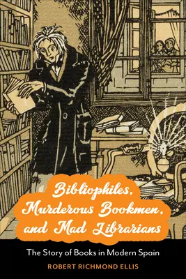 Bibliofili, vraždiaci knihomoľi a šialení knihovníci: Príbeh kníh v modernom Španielsku - Bibliophiles, Murderous Bookmen, and Mad Librarians: The Story of Books in Modern Spain