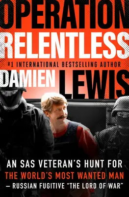Operácia Neústupný: Pátranie veterána SAS po najhľadanejšom mužovi sveta - ruskom utečencovi Pánovi vojny“ - Operation Relentless: An SAS Veteran's Hunt for the World's Most Wanted Man--Russian Fugitive The Lord of War