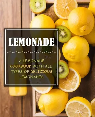 Limonáda: Limonádová kuchárka so všetkými druhmi lahodných limonád (2. vydanie) - Lemonade: A Lemonade Cookbook with All Types of Delicious Lemonades (2nd Edition)