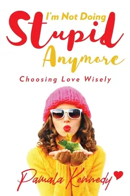 Už nerobím hlúposti: Múdro si vyberať lásku - I'm Not Doing Stupid Anymore: Choosing Love Wisely