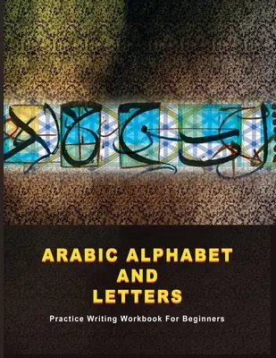 Arabská abeceda a písmená: Cvičebnica písania pre začiatočníkov - Arabic Alphabet and Letters: Practice Writing Workbook For Beginners