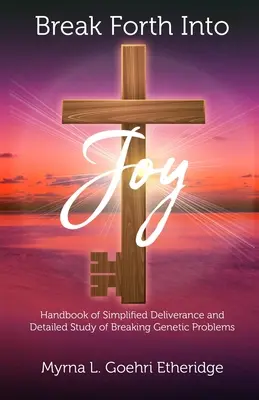 Prelomiť sa do radosti: Príručka zjednodušeného vyslobodenia a podrobná štúdia o prelomení genetických problémov - Break Forth into JOY: Handbook of Simplified Deliverance and Detailed Study of Breaking Genetic Problems