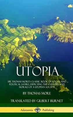 Utopia: Utopia: Klasická kniha spoločenskej a politickej satiry sira Thomasa Mora, zobrazujúca zvyky a morálku utopickej spoločnosti ( - Utopia: Sir Thomas More's Classic Book of Social and Political Satire, Depicting the Customs and Morals of a Utopian Society (