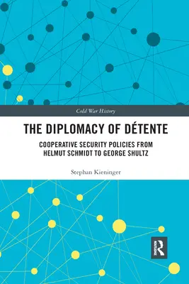 Diplomacia Dtente: Bezpečnostná politika spolupráce od Helmuta Schmidta po Georgea Shultza - The Diplomacy of Dtente: Cooperative Security Policies from Helmut Schmidt to George Shultz