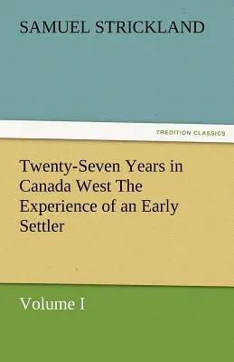 Dvadsaťsedem rokov na západe Kanady - skúsenosti prvých osadníkov (I. diel) - Twenty-Seven Years in Canada West the Experience of an Early Settler (Volume I)