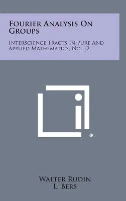 Fourierova analýza na skupinách: Interscience Tracts in Pure and Applied Mathematics, No. 12 - Fourier Analysis on Groups: Interscience Tracts in Pure and Applied Mathematics, No. 12