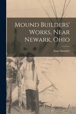 Staviteľské práce na mohylách, neďaleko Newarku v Ohiu - Mound Builders' Works, Near Newark, Ohio