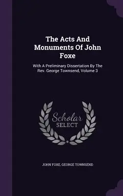 Skutky a pamiatky Johna Foxeho: George Townsenda, zväzok 3. - The Acts And Monuments Of John Foxe: With A Preliminary Dissertation By The Rev. George Townsend, Volume 3