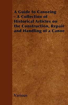 Sprievodca kanoistikou - zbierka historických článkov o konštrukcii, opravách a manipulácii s kanoe - A Guide to Canoeing - A Collection of Historical Articles on the Construction, Repair and Handling of a Canoe