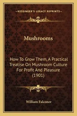 Huby: Ako ich pestovať, praktické pojednanie o pestovaní húb pre zisk a potešenie (1901) - Mushrooms: How to Grow Them, a Practical Treatise on Mushroom Culture for Profit and Pleasure (1901)