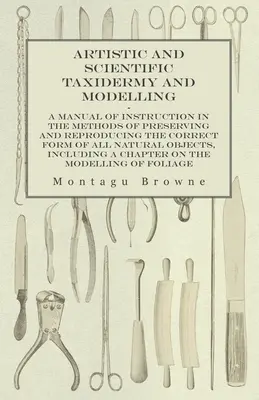 Umelecká a vedecká taxidermia a modelárstvo - Príručka s návodom na metódy zachovania a reprodukcie správnej podoby všetkých prírodných - Artistic and Scientific Taxidermy and Modelling - A Manual of Instruction in the Methods of Preserving and Reproducing the Correct Form of All Natural