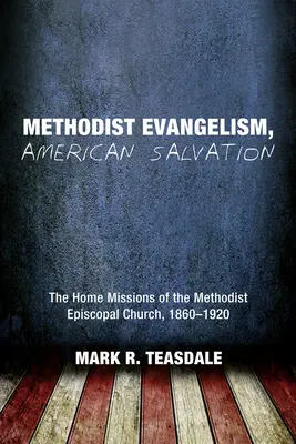 Metodistická evanjelizácia, americká spása: Evanjelizácia: Domáce misie metodistickej episkopálnej cirkvi v rokoch 1860 - 1920 - Methodist Evangelism, American Salvation: The Home Missions of the Methodist Episcopal Church, 1860-1920