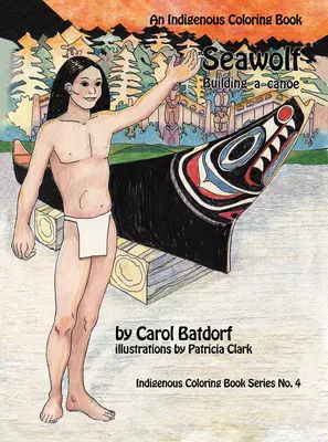 Morský vlk: Domorodé maľovanky č. 4- Stavba kanoe - Seawolf: An Indigenous Coloring Book No. 4- Building a Canoe
