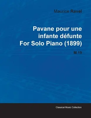 Pavane Pour Une Infante Dfunte by Maurice Ravel for Solo Piano (1899) M.19