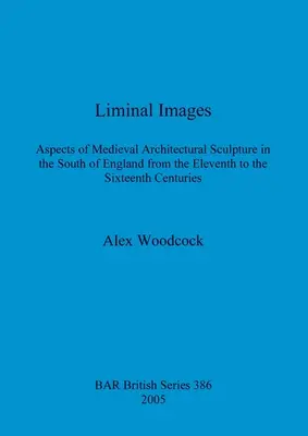 Limitné obrazy: Aspekty stredovekého architektonického sochárstva v južnom Anglicku od jedenásteho do šestnásteho storočia - Liminal Images: Aspects of Medieval Architectural Sculpture in the South of England from the Eleventh to the Sixteenth Centuries