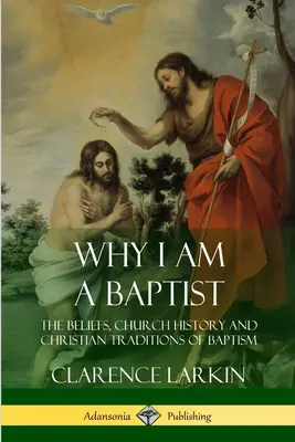 Prečo som baptista: Kresťanské tradície: viera, cirkevné dejiny a kresťanské tradície krstu - Why I am a Baptist: The Beliefs, Church History and Christian Traditions of Baptism