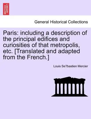 Paríž: vrátane opisu hlavných stavieb a zaujímavostí tejto metropoly atď. [Preložené a upravené z - Paris: Including a Description of the Principal Edifices and Curiosities of That Metropolis, Etc. [Translated and Adapted fro