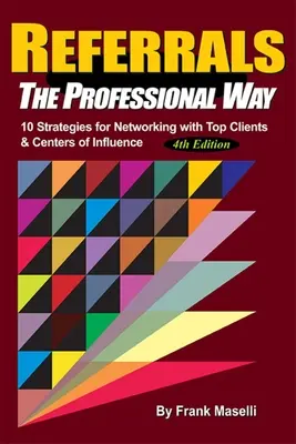 Odporúčania, profesionálny spôsob: 10 stratégií na nadväzovanie kontaktov s najlepšími klientmi a centrami vplyvu - Referrals, the Professional Way: 10 Strategies for Networking with Top Clients & Centers of Influence
