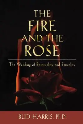 Oheň a ruža: Svadba spirituality a sexuality - The Fire and the Rose: The Wedding of Spirituality and Sexuality