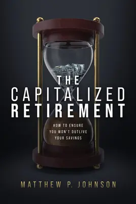Kapitalizovaný dôchodok: Ako si zabezpečiť, aby ste neprežili svoje úspory - The Capitalized Retirement: How to Ensure You Won't Outlive Your Savings