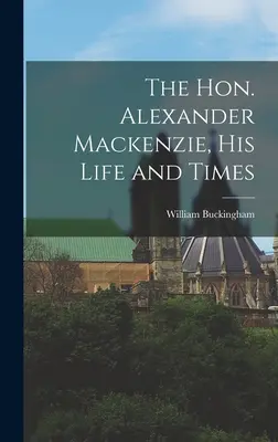 Čestný Alexander Mackenzie, jeho život a doba - The Hon. Alexander Mackenzie, His Life and Times