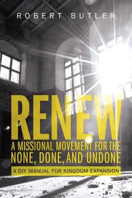 Renew: A Missional Movement for the None, Done, and Undone (Obnoviť: Misijné hnutie pre neexistujúce, dokonané a nedokončené): Príručka pre domácich majstrov na rozšírenie kráľovstva - Renew: A Missional Movement for the None, Done, and Undone: A DIY Manual for Kingdom Expansion