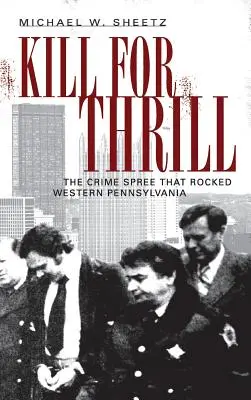 Zabíjať pre vzrušenie: Zločin, ktorý otriasol západnou Pennsylvániou - Kill for Thrill: The Crime Spree That Rocked Western Pennsylvania