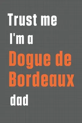 Verte mi, som otec Dogue de Bordeaux: Pre otca psa Dogue de Bordeaux - Trust me I'm a Dogue de Bordeaux dad: For Dogue de Bordeaux Dog Dad