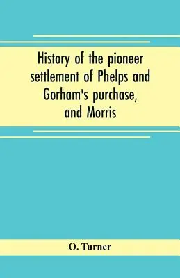 História pionierskej osady Phelps a Gorhamov nákup a Morrisova rezervácia zahŕňajúca okresy Monroe, Ontario, Livingston, Yates, S - History of the pioneer settlement of Phelps and Gorham's purchase, and Morris' reserve embracing the counties of Monroe, Ontario, Livingston, Yates, S