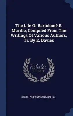 Život Bartoloma E. Murilla, zostavený zo spisov rôznych autorov, preložil E. Davies - The Life Of Bartolom E. Murillo, Compiled From The Writings Of Various Authors, Tr. By E. Davies