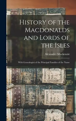 Dejiny Macdonaldovcov a lordov z ostrovov: S genealógiami hlavných rodov tohto mena - History of the Macdonalds and Lords of the Isles: With Genealogies of the Principal Families of the Name