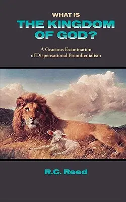 Čo je Božie kráľovstvo? milosrdné skúmanie dispenzačného premilenializmu - What Is the Kingdom of God? a Gracious Examination of Dispensational Premillenialism
