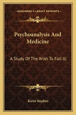 Psychoanalýza a medicína: Štúdia o túžbe ochorieť - Psychoanalysis And Medicine: A Study Of The Wish To Fall Ill