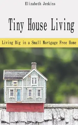 Bývanie v malom dome: Život vo veľkom v malom dome bez hypotéky - Tiny House Living: Living Big in a Small Mortgage Free Home