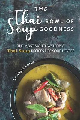 Thajská miska polievkovej dobroty: Thajská polievka: Najchutnejšie recepty na thajskú polievku pre milovníkov polievok - The Thai Bowl of Soup Goodness: The Most Mouthwatering Thai Soup Recipes for Soup Lovers