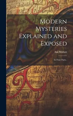 Moderné záhady vysvetlené a odhalené: V štyroch častiach . - Modern Mysteries Explained and Exposed: In Four Parts .