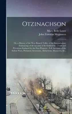 Otzinachson: alebo dejiny západného údolia rieky Susquehanna: s úplným opisom jeho osídlenia - cesty a pr - Otzinachson: Or, a History of the West Branch Valley of the Susquehanna: Embracing a Full Account of Its Settlement - Trails and Pr
